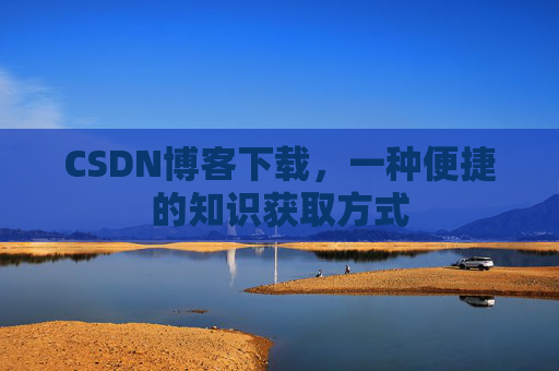 CSDN博客下载,一种便捷的知识获取方式
